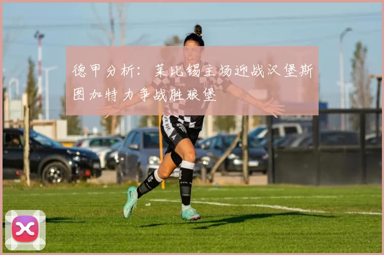 德甲分析：莱比锡主场迎战汉堡斯图加特力争战胜狼堡